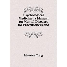 

Книга Psychological Medicine; a Manual on Mental Diseases for Practitioners and.