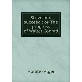 

Книга Strive and succeed: or, The progress of Walter Conrad