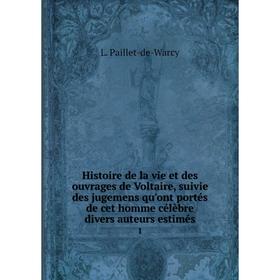 

Книга Histoire de la vie et des ouvrages de Voltaire, suivie des jugemens qu'ont portés de cet homme célèbre divers auteurs estimés 1