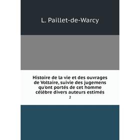 

Книга Histoire de la vie et des ouvrages de Voltaire, suivie des jugemens qu'ont portés de cet homme célèbre divers auteurs estimés 2