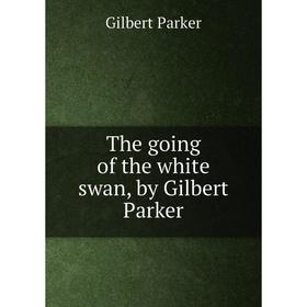 

Книга The going of the white swan, by Gilbert Parker