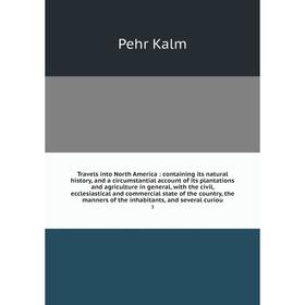 

Книга Travels into North America: containing its natural history, and a circumstantial account of its plantations and agriculture in general, with the