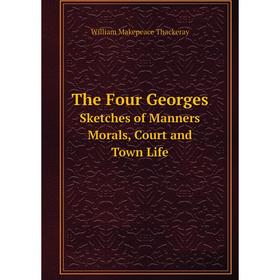 

Книга The Four Georges Sketches of Manners, Morals, Court and Town Life