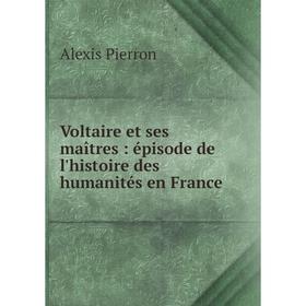

Книга Voltaire et ses maîtres: épisode de l'histoire des humanités en France
