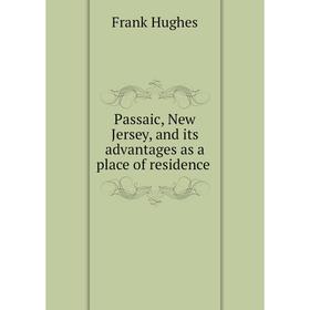

Книга Passaic, New Jersey, and its advantages as a place of residence