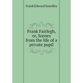 

Книга Frank Fairlegh, or, Scenes from the life of a private pupil