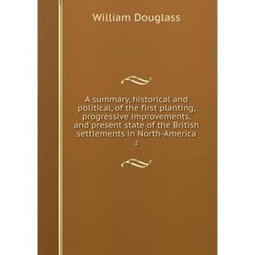 

Книга A summary, historical and political, of the first planting, progressive improvements, and present state of the British settlements in North-Amer