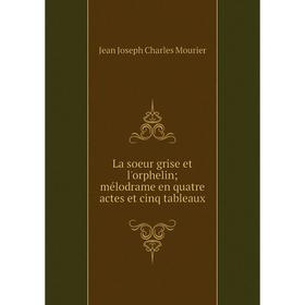 

Книга La soeur grise et l'orphelin; mélodrame en quatre actes et cinq tableaux