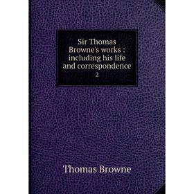 

Книга Sir Thomas Browne's works: including his life and correspondence 2