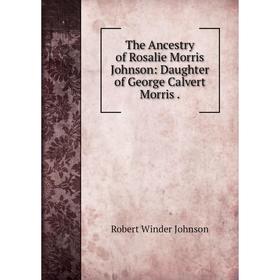 

Книга The Ancestry of Rosalie Morris Johnson: Daughter of George Calvert Morris.