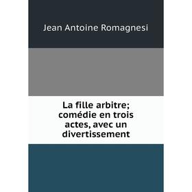 

Книга La fille arbitre; comédie en trois actes, avec un divertissement