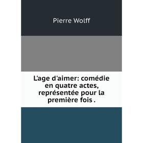 

Книга L'age d'aimer: comédie en quatre actes, représentée pour la première fois