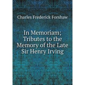 

Книга In Memoriam; Tributes to the Memory of the Late Sir Henry Irving