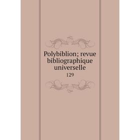 

Книга Polybiblion; revue bibliographique universelle 129