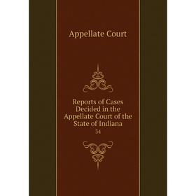 

Книга Reports of Cases Decided in the Appellate Court of the State of Indiana 34