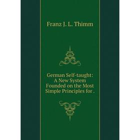 

Книга German Self-taught: A New System Founded on the Most Simple Principles for.