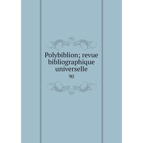 

Книга Polybiblion; revue bibliographique universelle 90