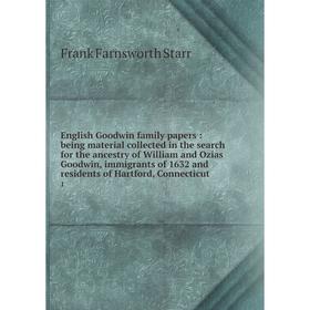 

Книга English Goodwin family papers: being material collected in the search for the ancestry of William and Ozias Goodwin, immigrants of 1632 and resi