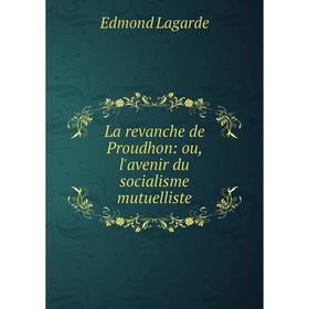 

Книга La revanche de Proudhon: ou, l'avenir du socialisme mutuelliste