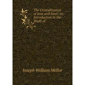 

Книга The Crystallization of Iron and Steel: An Introduction to the Study of.