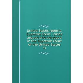 

Книга United States reports, Supreme Court: cases argued and adjudged in the Supreme Court of the United States 93