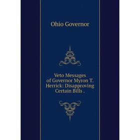 

Книга Veto Messages of Governor Myron T. Herrick: Disapproving Certain Bills.