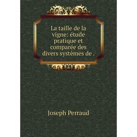 

Книга La taille de la vigne: étude pratique et comparée des divers systèmes de