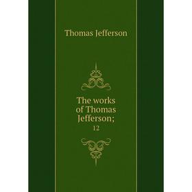 

Книга The works of Thomas Jefferson; 12