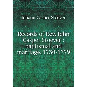 

Книга Records of Rev. John Casper Stoever: baptismal and marriage, 1730-1779