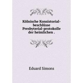 

Книга Kölnische Konsistorial-beschlüsse Presbyterial-protokolle der heimlichen.