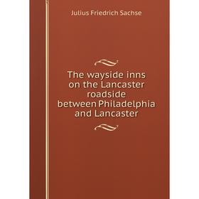 

Книга The wayside inns on the Lancaster roadside between Philadelphia and Lancaster