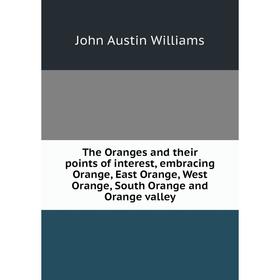 

Книга The Oranges and their points of interest, embracing Orange, East Orange, West Orange, South Orange and Orange valley
