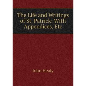 

Книга The Life and Writings of St. Patrick: With Appendices, Etc