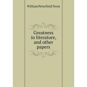 

Книга Greatness in literature, and other papers