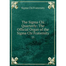 

Книга The Sigma Chi Quarterly: The Official Organ of the Sigma Chi Fraternity 25