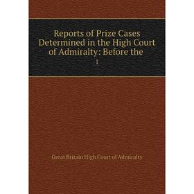 

Книга Reports of Prize Cases Determined in the High Court of Admiralty: Before the. 1