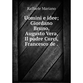 

Книга Uomini e idee; Giordano Bruno, Augusto Vera, Il padre Curci, Francesco de.