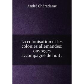 

Книга La colonisation et les colonies allemandes: ouvrages accompagné de huit.