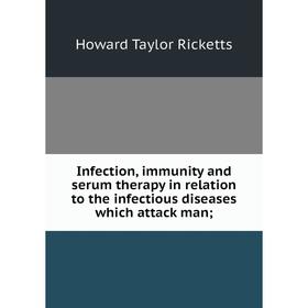 

Книга Infection, immunity and serum therapy in relation to the infectious diseases which attack man;