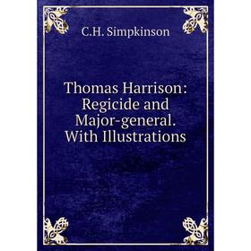 

Книга Thomas Harrison: Regicide and Major-general. With Illustrations