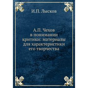 

А. П. Чехов в понимании критики: материалы для характеристики его творчества