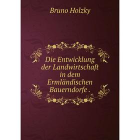 

Книга Die Entwicklung der Landwirtschaft in dem Ermländischen Bauerndorfe.