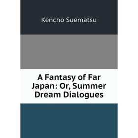 

Книга A Fantasy of Far Japan: Or, Summer Dream Dialogues