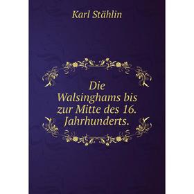 

Книга Die Walsinghams bis zur Mitte des 16. Jahrhunderts.