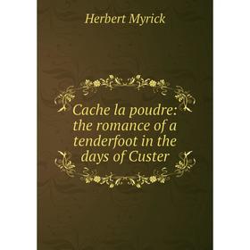 

Книга Cache la poudre: the romance of a tenderfoot in the days of Custer