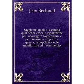 

Книга Saggio nel quale si esamina qual debba esser la legislazione per incoraggire l'agricoltura, e per favorire in rapporto a questa, la popolazione,