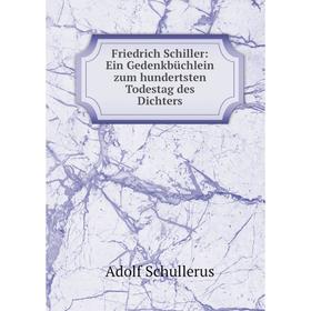

Книга Friedrich Schiller: Ein Gedenkbüchlein zum hundertsten Todestag des Dichters