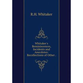 

Книга Whitaker's Reminiscences, Incidents and Anecdotes: Recollections of Other.