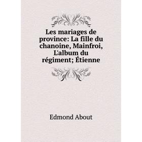 

Книга Les mariages de province: La fille du chanoine, Mainfroi, L'album du régiment; Étienne