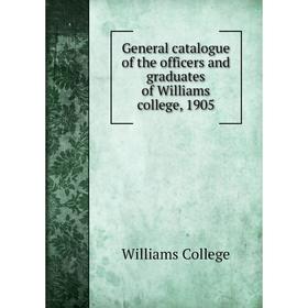 

Книга General catalogue of the officers and graduates of Williams college, 1905